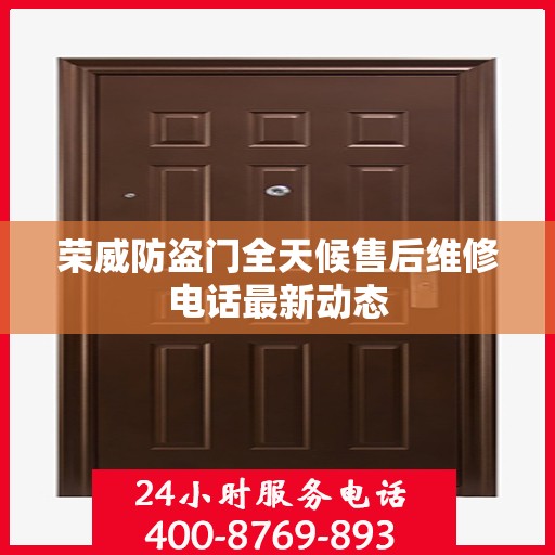 荣威防盗门全天候售后维修电话最新动态