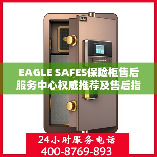 EAGLE SAFES保险柜售后服务中心权威推荐及售后指南