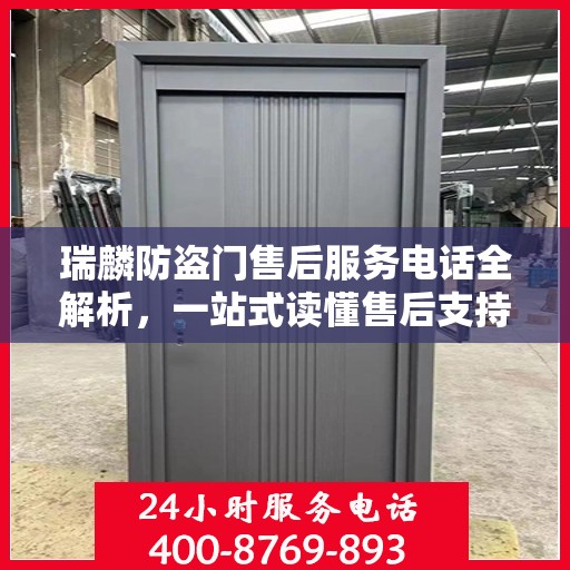 瑞麟防盗门售后服务电话全解析，一站式读懂售后支持细节