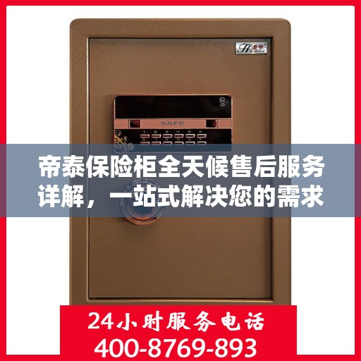 帝泰保险柜全天候售后服务详解，一站式解决您的需求攻略