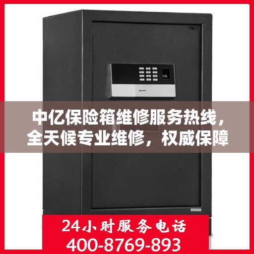 中亿保险箱维修服务热线，全天候专业维修，权威保障您的安全需求