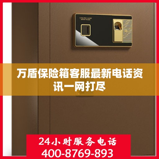 万盾保险箱客服最新电话资讯一网打尽