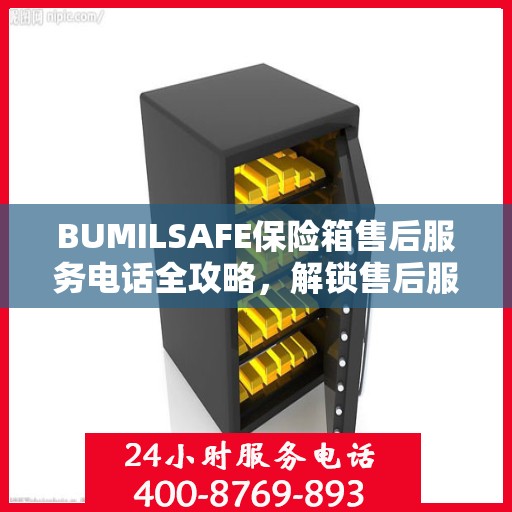 BUMILSAFE保险箱售后服务电话全攻略，解锁售后服务的详细之门