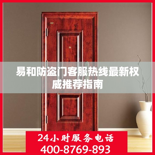 易和防盗门客服热线最新权威推荐指南