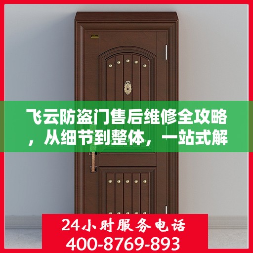 飞云防盗门售后维修全攻略，从细节到整体，一站式解决您的维修烦恼