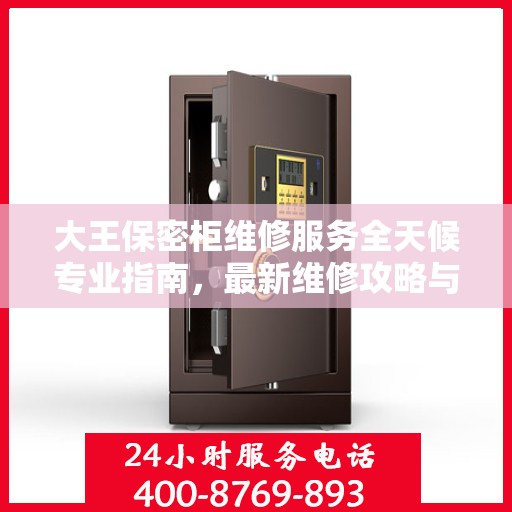 大王保密柜维修服务全天候专业指南，最新维修攻略与24小时解决方案