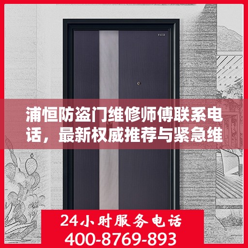 浦恒防盗门维修师傅联系电话，最新权威推荐与紧急维修指南