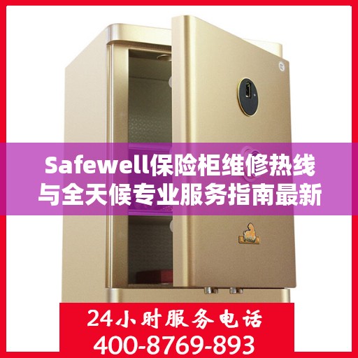 Safewell保险柜维修热线与全天候专业服务指南最新攻略