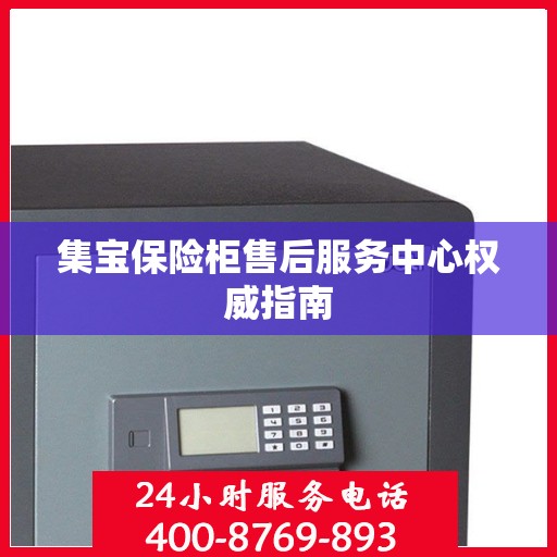 集宝保险柜售后服务中心权威指南