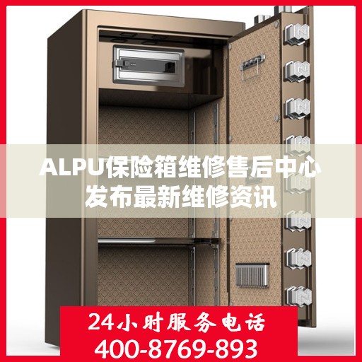 ALPU保险箱维修售后中心发布最新维修资讯