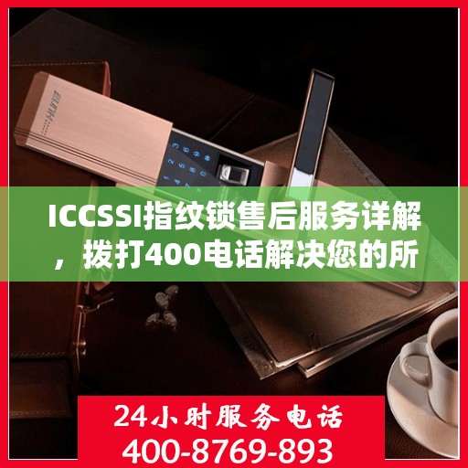 ICCSSI指纹锁售后服务详解，拨打400电话解决您的所有疑问