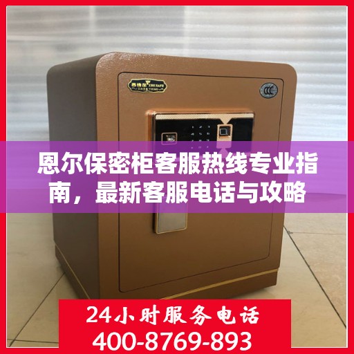 恩尔保密柜客服热线专业指南，最新客服电话与攻略