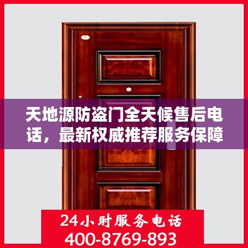 天地源防盗门全天候售后电话，最新权威推荐服务保障