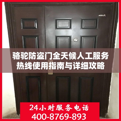骆驼防盗门全天候人工服务热线使用指南与详细攻略