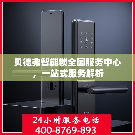 贝德弗智能锁全国服务中心，一站式服务解析