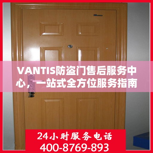 VANTIS防盗门售后服务中心，一站式全方位服务指南攻略
