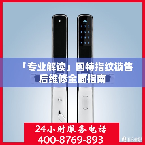 「专业解读」因特指纹锁售后维修全面指南