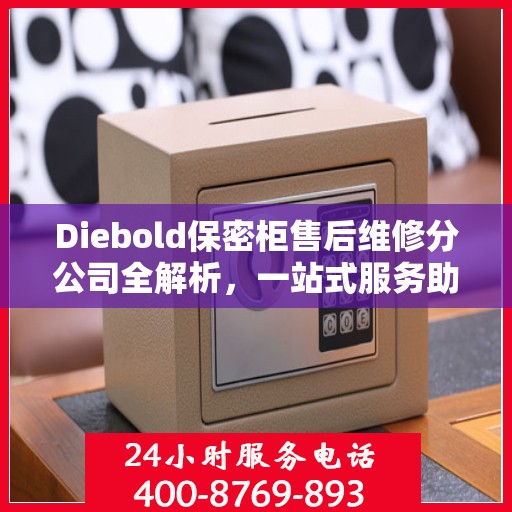 Diebold保密柜售后维修分公司全解析，一站式服务助你轻松解决所有问题