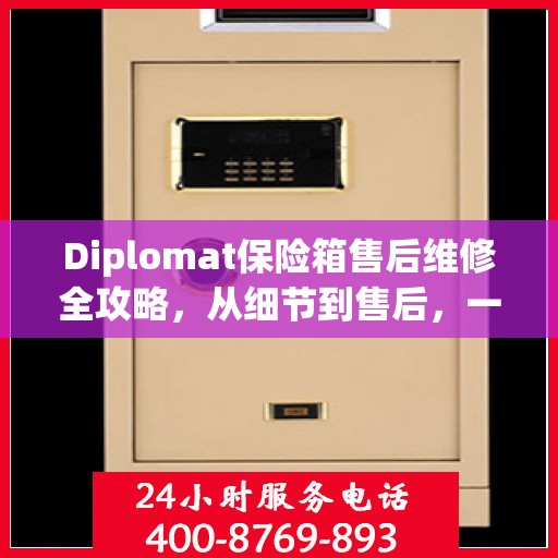 Diplomat保险箱售后维修全攻略，从细节到售后，一站式解决您的维修难题