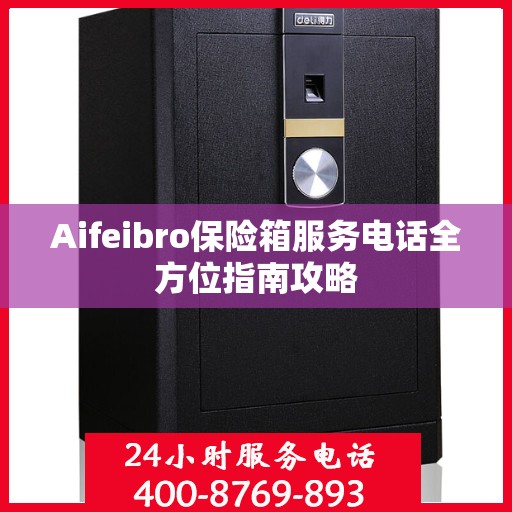 Aifeibro保险箱服务电话全方位指南攻略