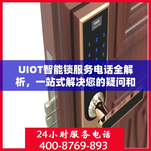 UIOT智能锁服务电话全解析，一站式解决您的疑问和需求