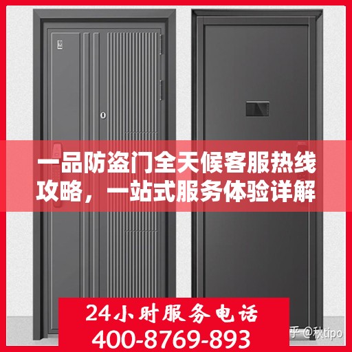 一品防盗门全天候客服热线攻略，一站式服务体验详解