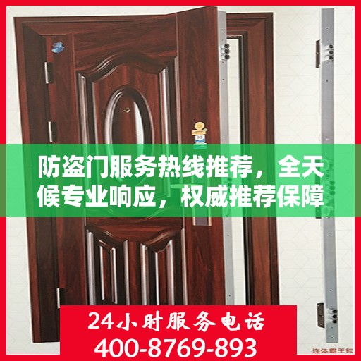 防盗门服务热线推荐，全天候专业响应，权威推荐保障安全