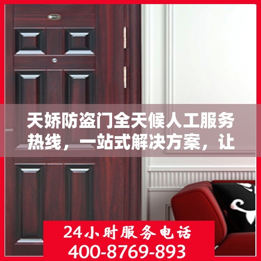 天娇防盗门全天候人工服务热线，一站式解决方案，让您无忧使用防盗门