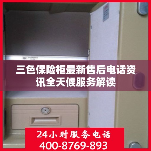 三色保险柜最新售后电话资讯全天候服务解读