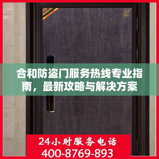 合和防盗门服务热线专业指南，最新攻略与解决方案