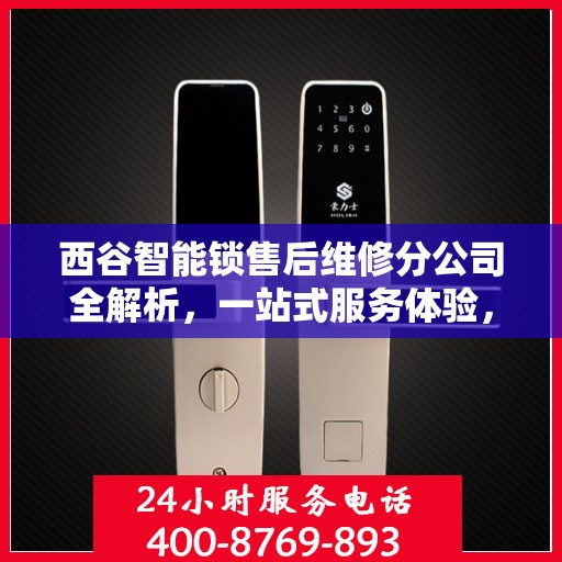 西谷智能锁售后维修分公司全解析，一站式服务体验，让您无忧使用智能锁