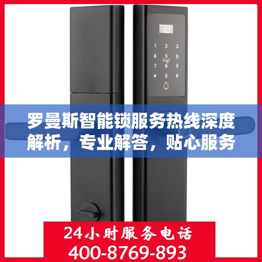 罗曼斯智能锁服务热线深度解析，专业解答，贴心服务