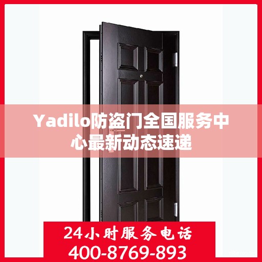Yadilo防盗门全国服务中心最新动态速递