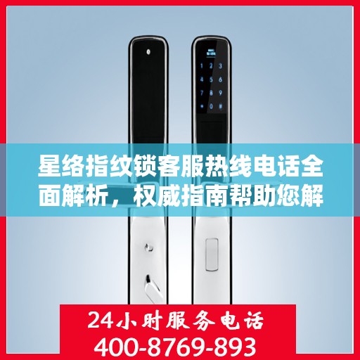 星络指纹锁客服热线电话全面解析，权威指南帮助您解决问题