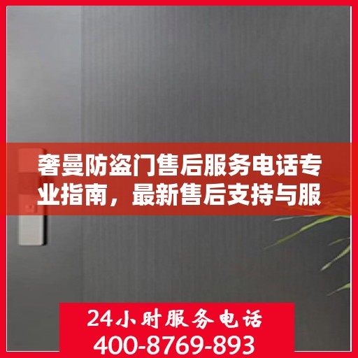 奢曼防盗门售后服务电话专业指南，最新售后支持与服务攻略