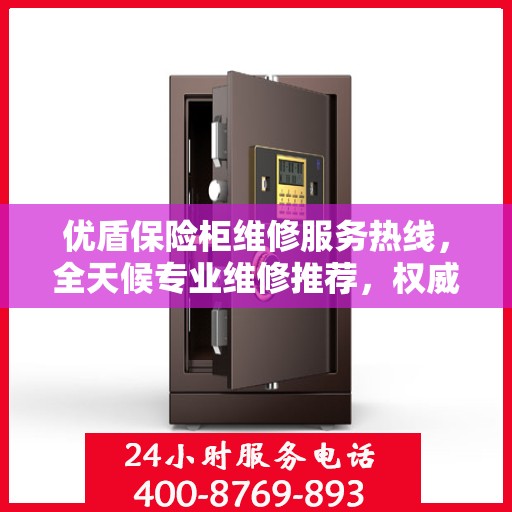 优盾保险柜维修服务热线，全天候专业维修推荐，权威推荐最新电话！