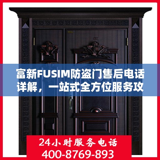 富新FUSIM防盗门售后电话详解，一站式全方位服务攻略