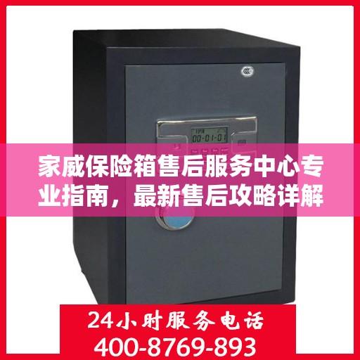 家威保险箱售后服务中心专业指南，最新售后攻略详解