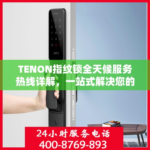 TENON指纹锁全天候服务热线详解，一站式解决您的疑问和需求