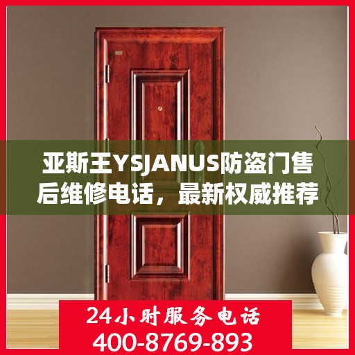 亚斯王YSJANUS防盗门售后维修电话，最新权威推荐与解决方案