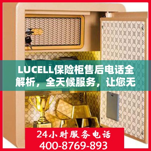 LUCELL保险柜售后电话全解析，全天候服务，让您无忧购锁