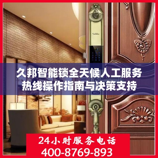 久邦智能锁全天候人工服务热线操作指南与决策支持