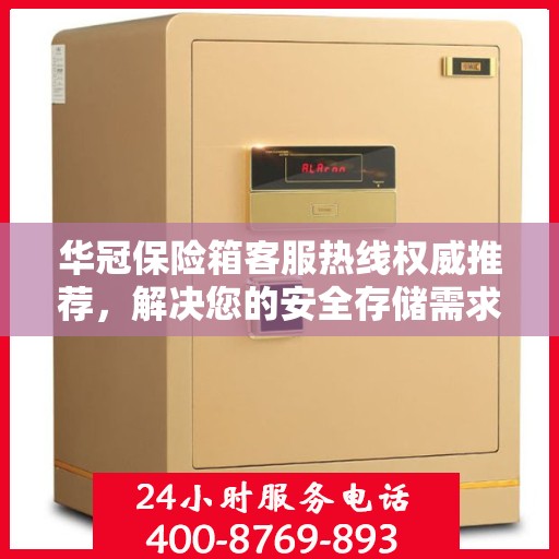 华冠保险箱客服热线权威推荐，解决您的安全存储需求