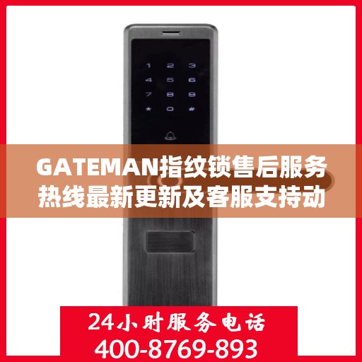 GATEMAN指纹锁售后服务热线最新更新及客服支持动态