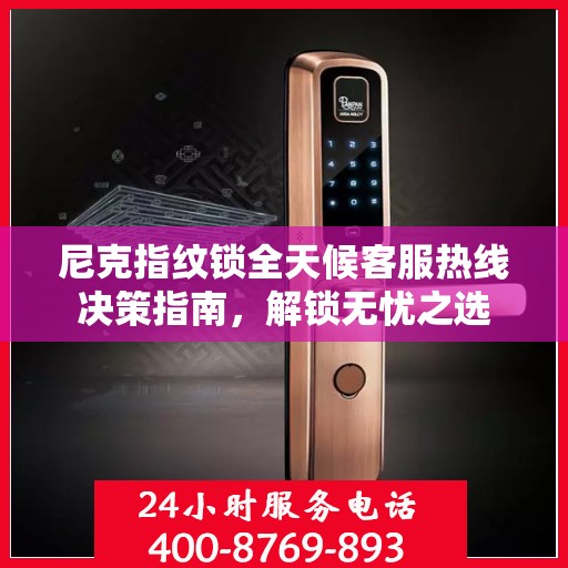 尼克指纹锁全天候客服热线决策指南，解锁无忧之选