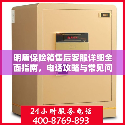 明盾保险箱售后客服详细全面指南，电话攻略与常见问题解答