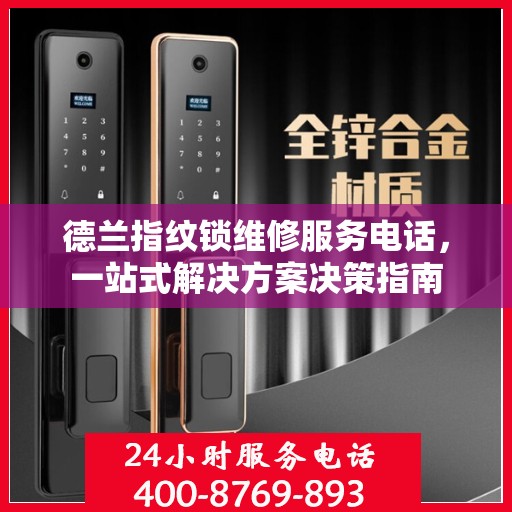 德兰指纹锁维修服务电话，一站式解决方案决策指南