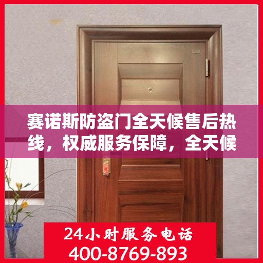 赛诺斯防盗门全天候售后热线，权威服务保障，全天候守护您的安全之门