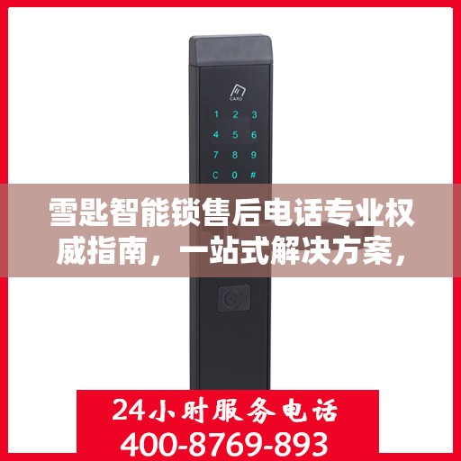 雪匙智能锁售后电话专业权威指南，一站式解决方案，贴心服务保障安全锁事无忧！