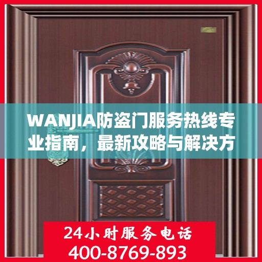 WANJIA防盗门服务热线专业指南，最新攻略与解决方案